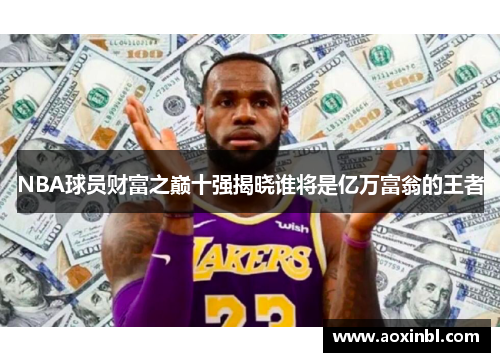 NBA球员财富之巅十强揭晓谁将是亿万富翁的王者